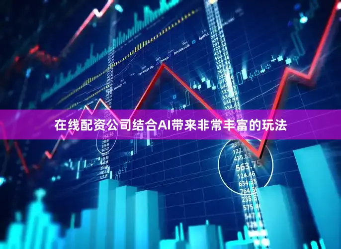 在线配资公司结合AI带来非常丰富的玩法