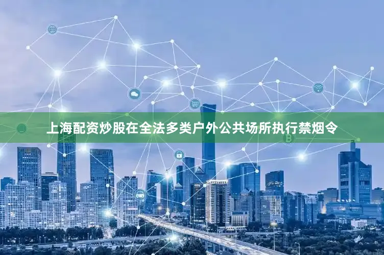 上海配资炒股在全法多类户外公共场所执行禁烟令