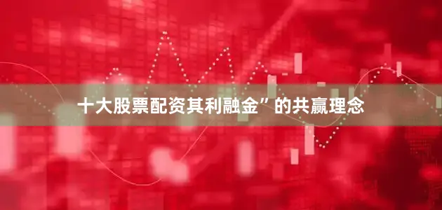 十大股票配资其利融金”的共赢理念