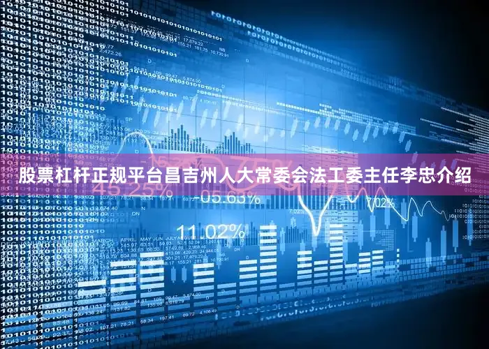 股票杠杆正规平台昌吉州人大常委会法工委主任李忠介绍