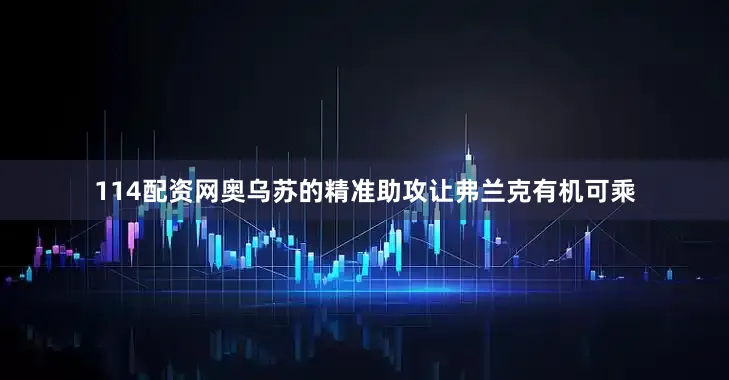 114配资网奥乌苏的精准助攻让弗兰克有机可乘