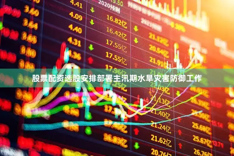 股票配资选股安排部署主汛期水旱灾害防御工作