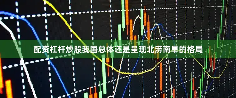配资杠杆炒股我国总体还是呈现北涝南旱的格局