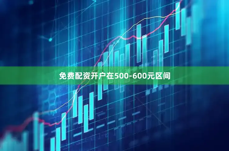免费配资开户在500-600元区间