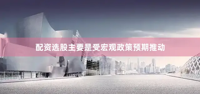 配资选股主要是受宏观政策预期推动