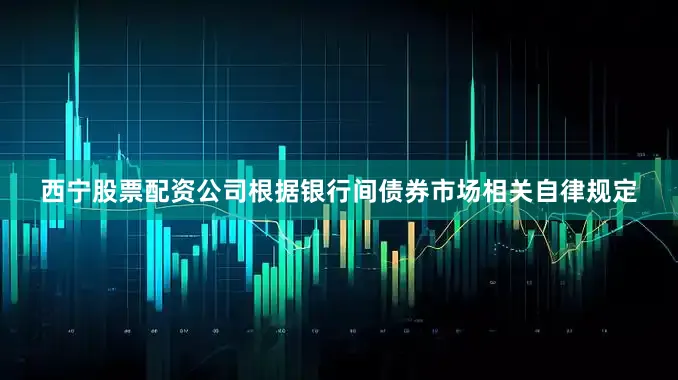西宁股票配资公司根据银行间债券市场相关自律规定