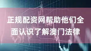 正规配资网帮助他们全面认识了解澳门法律