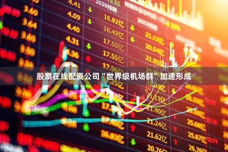 股票在线配资公司“世界级机场群”加速形成