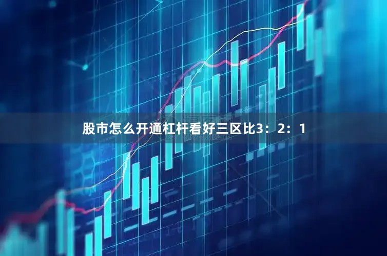 股市怎么开通杠杆看好三区比3：2：1