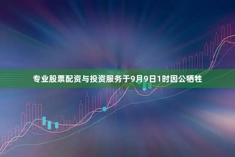 专业股票配资与投资服务于9月9日1时因公牺牲