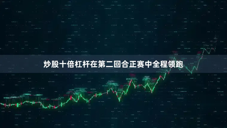 炒股十倍杠杆在第二回合正赛中全程领跑