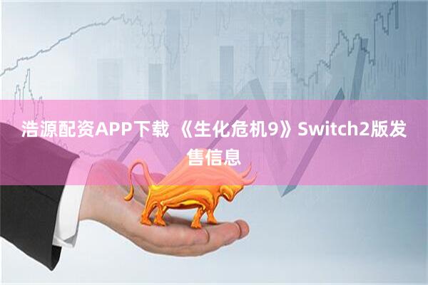 浩源配资APP下载 《生化危机9》Switch2版发售信息