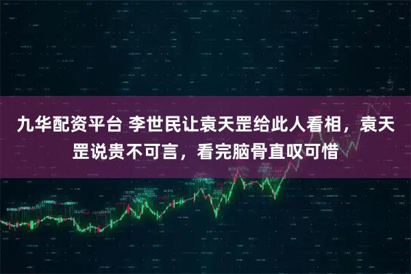 九华配资平台 李世民让袁天罡给此人看相，袁天罡说贵不可言，看完脑骨直叹可惜
