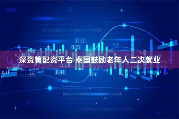深资管配资平台 泰国鼓励老年人二次就业
