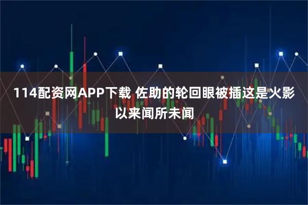 114配资网APP下载 佐助的轮回眼被插这是火影以来闻所未闻