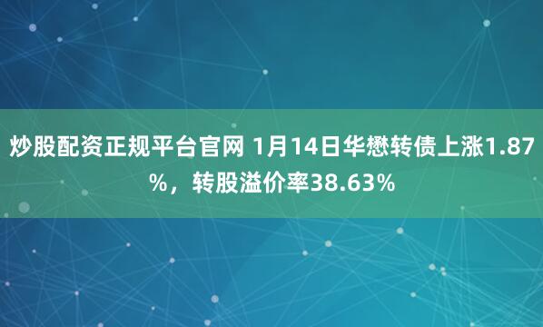 炒股配资正规平台官网 1月14日华懋转债上涨1.87%，转股溢价率38.63%
