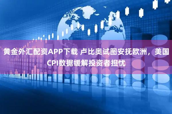 黄金外汇配资APP下载 卢比奥试图安抚欧洲，美国CPI数据缓解投资者担忧