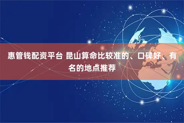 惠管钱配资平台 昆山算命比较准的、口碑好、有名的地点推荐