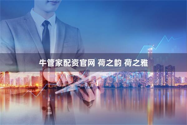 牛管家配资官网 荷之韵 荷之雅