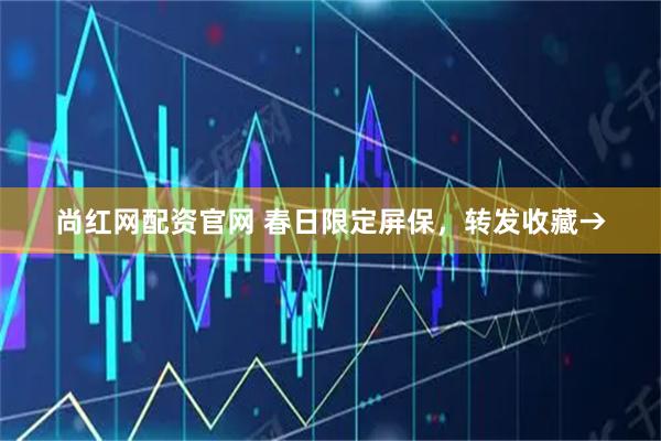 尚红网配资官网 春日限定屏保，转发收藏→