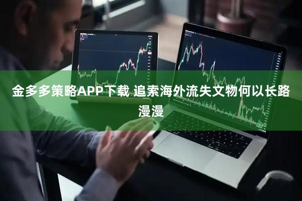 金多多策略APP下载 追索海外流失文物何以长路漫漫