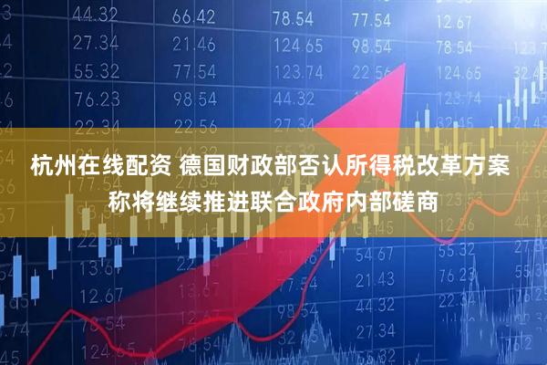 杭州在线配资 德国财政部否认所得税改革方案 称将继续推进联合政府内部磋商